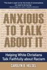 Anxious to Talk about It: Helping White Christians Talk Faithfully about Racism By Carolyn B. Helsel Cover Image