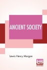 Ancient Society: Or Researches In The Lines Of Human Progress From Savagery, Through Barbarism To Civilization Cover Image