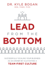 Lead from the Bottom: Successfully Scaling Your Business as an Owner But Cultivating a Team-First Culture By Kyle Bogan Cover Image