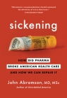 Sickening: How Big Pharma Broke American Health Care and How We Can Repair It By John Abramson Cover Image