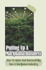 Putting Up A Marijuana Business: How To Open And Successfully Run A Marijuana Industry: Marijuana Business Cover Image