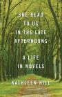 She Read to Us in The Late Afternoons: A Life in Novels By Kathleen Hill Cover Image