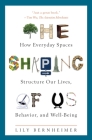 The Shaping of Us: How Everyday Spaces Structure Our Lives, Behavior, and Well-Being By Lily Bernheimer Cover Image