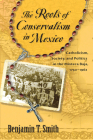 Roots of Conservatism in Mexico: Catholicism, Society, and Politics in the Mixteca Baja, 1750-1962 By Benjamin T. Smith Cover Image