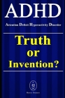 ADHD - Attention Deficit Hyperactivity Disorder. Truth or Invention? By Marcus Deminco Cover Image