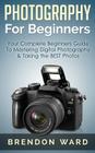 Photography For Beginners: Your Complete Beginners Guide To Mastering Digital Photography & Taking the BEST Photos Cover Image