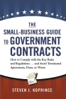 The Small-Business Guide to Government Contracts: How to Comply with the Key Rules and Regulations . . . and Avoid Terminated Agreements, Fines, or Wo By Steven Koprince Cover Image