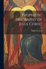 Prophetic Biography of Jesus Christ Cover Image