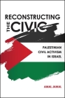 Reconstructing the Civic: Palestinian Civil Activism in Israel By Amal Jamal Cover Image