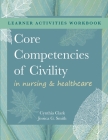 WORKBOOK for Core Competencies of Civility in Nursing & Healthcare By Cynthia M. Clark, Jessica G. Smith Cover Image
