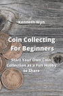 Coin Collecting For Beginners: Start Your Own Coin Collection as a Fun Hobby to Share By Kenneth Wyn Cover Image