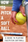 How To Pitch A Soft Ball A Guide To Playing Fastpitch Softball: Fastest Softball Pitch Male Cover Image
