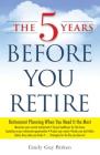 The 5 Years Before You Retire: Retirement Planning When You Need It the Most Cover Image
