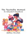 The Teachable Moment: An Educator's Workbook By Matthew Dion Goodall Cover Image