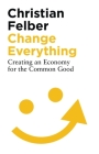 Change Everything: Creating an Economy for the Common Good By Christian Felber Cover Image