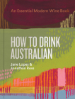 How to Drink Australian: An Essential Modern Wine Book By Jane Lopes, Jonathan Ross, Mike Bennie, Kavita Faiella, Hannah Day, Martin von Wyss Cover Image