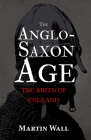 The Anglo-Saxon Age: The Birth of England By Martin Wall Cover Image