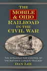 The Mobile & Ohio Railroad in the Civil War: The Struggle for Control of the Nation's Longest Railway By Dan Lee Cover Image