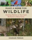 Make a Home for Wildlife: Creating Habitat on Your Land Backyard to Many Acres By Charles Fergus Cover Image