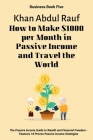 How to Make $1000 per Month in Passive Income and Travel the World: The Passive Income Guide to Wealth and Financial Freedom - Features 18 Proven Pass (Business #5) By Khan Abdul Rauf (Editor), Khan Abdul Rauf Cover Image