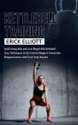 Kettlebell Training: Build Strong Body and Lose Weight With Kettlebell (Burn Fat and Get Lean and Shredded in a Days With Total Body Kettle By Erick Elliott Cover Image