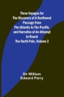 Three Voyages for the Discovery of a Northwest Passage from the Atlantic to the Pacific, and Narrative of an Attempt to Reach the North Pole, Volume 2 Cover Image