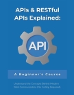 APIs & RESTful APIs Explained: A Beginner's Course: Understand the Concepts Behind Modern Web Communication (No Coding Required) Cover Image