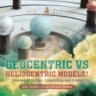 Geocentric vs Heliocentric Models! Theories of Galileo, Copernicus and Kepler Solar System Grade 6-8 Earth Science Cover Image