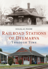 Railroad Stations of Delmarva Through Time (America Through Time) Cover Image