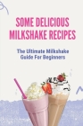 Some Delicious Milkshake Recipes: The Ultimate Milkshake Guide For Beginners: Milkshake Recipe By Edmundo Crispen Cover Image