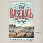 How Baseball Happened: Outrageous Lies Exposed! the True Story Revealed By Thomas W. Gilbert, George Newbern (Read by), John Thorn (Introduction by) Cover Image