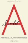 Scarlet A: The Ethics, Law, and Politics of Ordinary Abortion By Katie Watson Cover Image