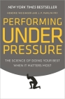 Performing Under Pressure: The Science of Doing Your Best When It Matters Most By Hendrie Weisinger, J. P. Pawliw-Fry Cover Image