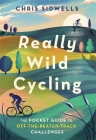 Really Wild Cycling: The pocket guide to off-the-beaten-track challenges By Chris Sidwells Cover Image