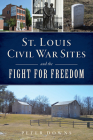 St. Louis Civil War Sites and the Fight for Freedom By Peter Downs Cover Image