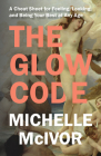 The Glow Code: A Cheat Sheet for Feeling, Looking, and Being Your Best at Any Age Cover Image