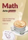 Math, Better Explained: Learn to Unlock Your Math Intuition Cover Image