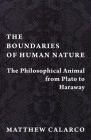 The Boundaries of Human Nature: The Philosophical Animal from Plato to Haraway By Matthew Calarco Cover Image