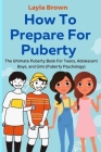 How To Prepare For Puberty: The Ultimate Puberty Book For Teens, Adolescent Boys, and Girls (Puberty Psychology) Cover Image