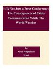 It Is Not Just a Press Conference: The Consequences of Crisis Communication While The World Watches By Naval Postgraduate School Cover Image