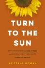 Turn to the Sun: Your Guide to Release Stress and Cultivate Better Health Through Nature By Brittany Gowan Cover Image