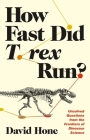 How Fast Did T. Rex Run?: Unsolved Questions from the Frontiers of Dinosaur Science By David Hone Cover Image