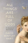 All Things Are Full of Gods: The Mysteries of Mind and Life By David Bentley Hart Cover Image