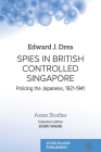 Spies in British Controlled Singapore: Policing the Japanese, 1921-1941 By Edward J. Drea, Dong Wang (Editor) Cover Image