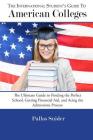 The International Student's Guide to American Colleges: The Ultimate Guide to Finding the Perfect School, Getting Financial Aid, and Acing the Admissi By Pallas Snider Cover Image