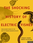 Shocking History of Electric Fishes: From Ancient Epochs to the Birth of Modern Neurophysiology By Stanley Finger, Marco Piccolino Cover Image