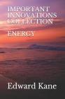 Important Innovations: Collection: Energy: Latest & Biggest Innovations in Solar, Wind, Nuclear Fusion, Lasers, Bio-Batteries, Geothermal, En By Maryanne Kane, Edward Kane Cover Image