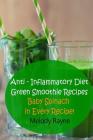 Anti - Inflammatory Diet Green Smoothie Recipes: Baby Spinach in Every Recipe! Cover Image