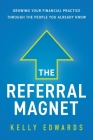 The Referral Magnet: Growing Your Financial Practice Through the People You Already Know By Kelly Edwards Cover Image