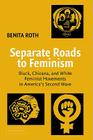 Separate Roads to Feminism: Black, Chicana, and White Feminist Movements in America's Second Wave By Benita Roth Cover Image